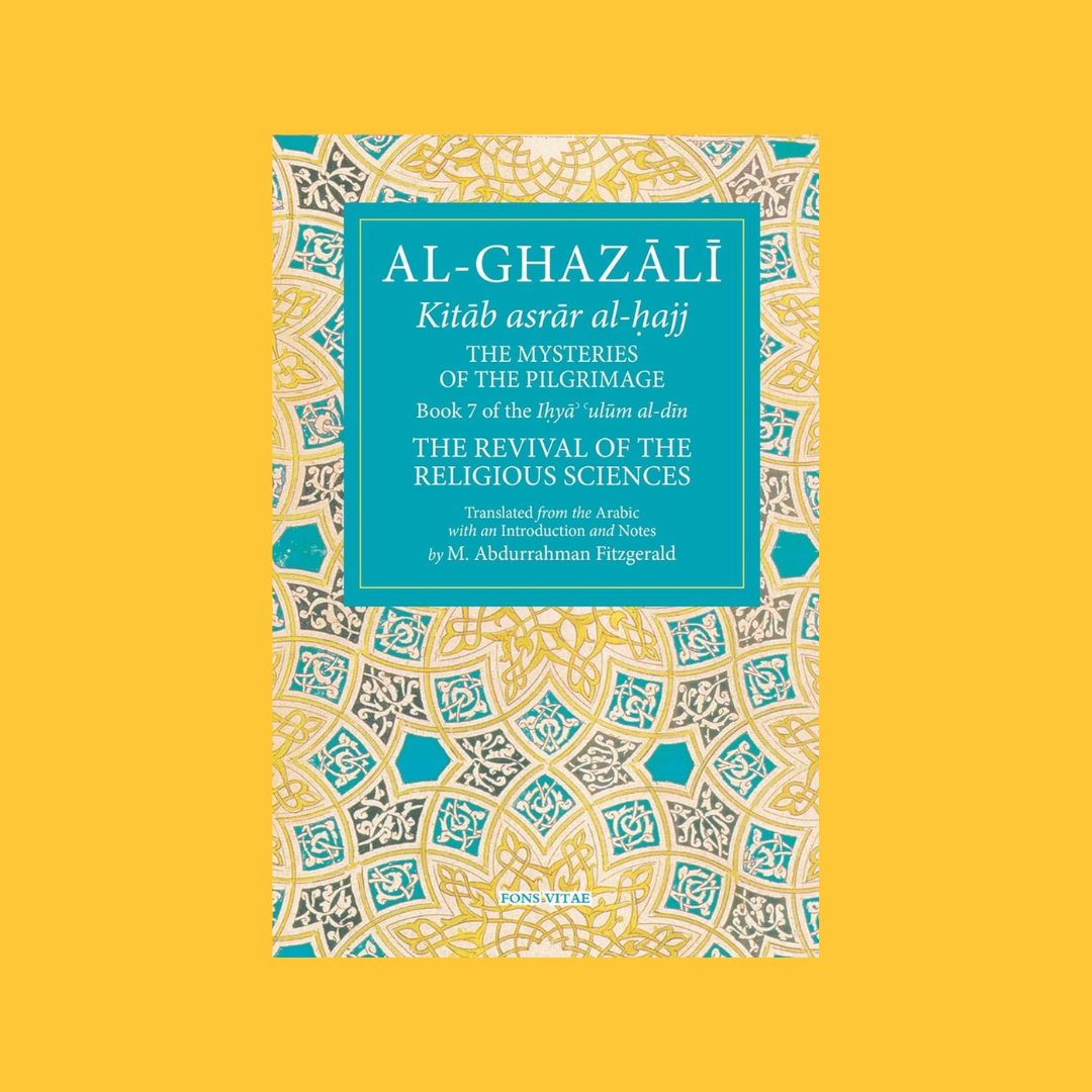 Al-Ghazali: The Mysteries of the Pilgrimage (Book 7 of Ihya' 'ulum al-din, The Revival of the Religious Sciences)