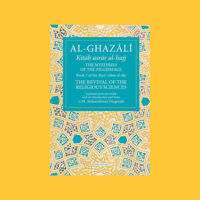 Al-Ghazali: The Mysteries of the Pilgrimage (Book 7 of Ihya' 'ulum al-din, The Revival of the Religious Sciences)