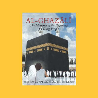 Al-Ghazali: The Mysteries of the Pilgrimage for Young People (Including Teachers Manual & a Companion Storybook)