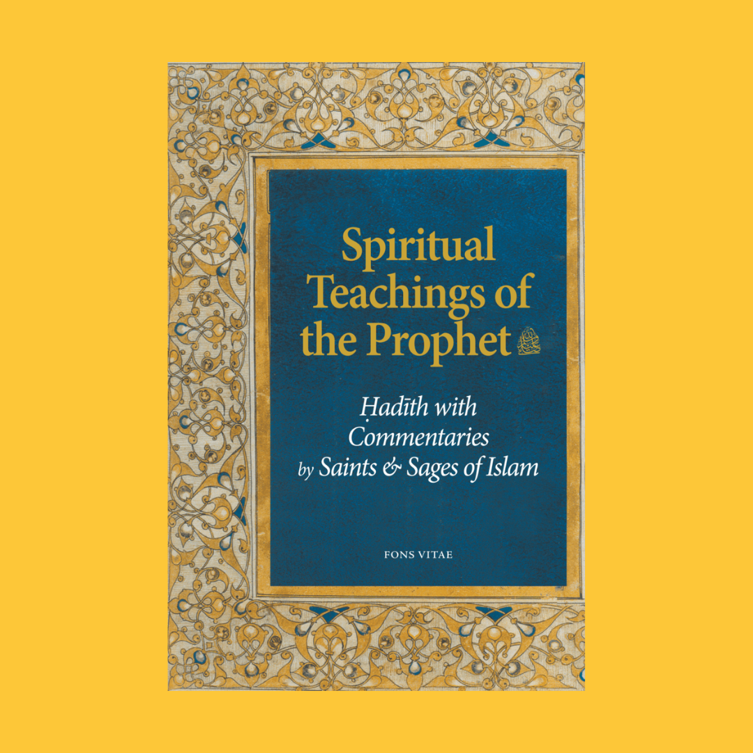 The Spiritual Teachings Of The Prophet: Hadith With Commentaries By Saints & Sages Of Islam