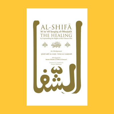 AL-SHIFA BI TA'RIF HUQUQ AL-MUSTAFA: THE HEALING BY EXPOUNDING THE RIGHTS OF THE CHOSEN ONE – AN ABRIDGEMENT