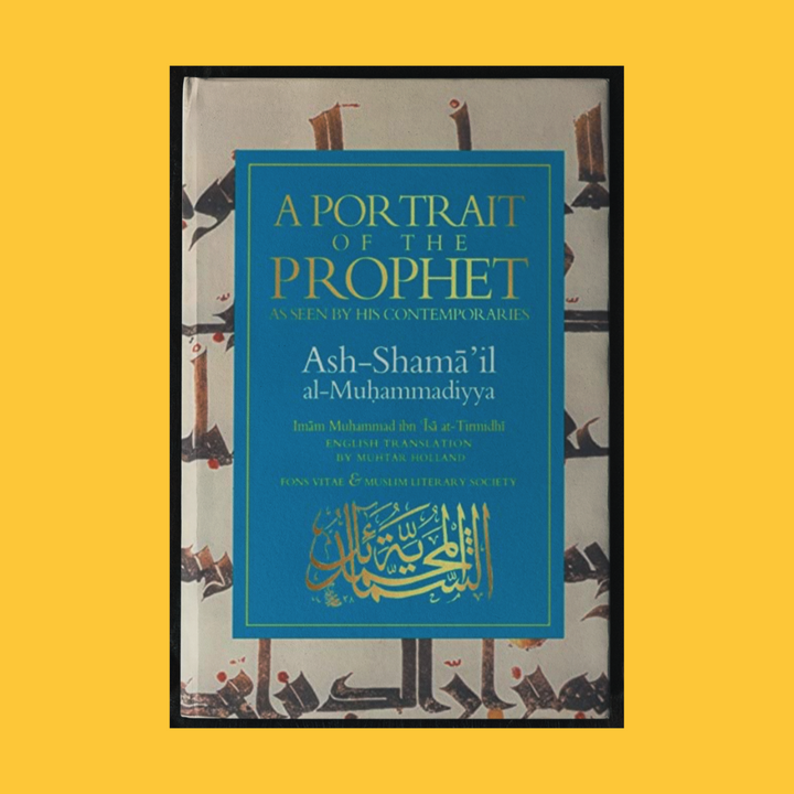 A Portrait of the Prophet ﷺ As Seen by His Contemporaries (Ash-shamā'il Al-Muhammadiyya)